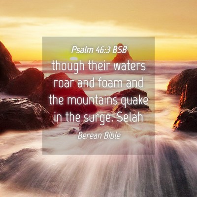 Picture 04 - Psalm 46:3 BSB - though their waters roar and foam and the - Bible Verse Picture