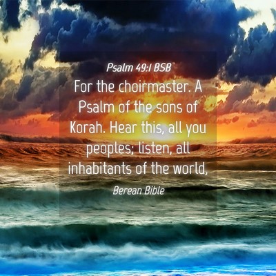 Picture 04 - Psalm 49:1 BSB - For the choirmaster. A Psalm of the sons of - Bible Verse Picture