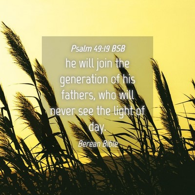 Picture 04 - Psalm 49:19 BSB - he will join the generation of his fathers, who - Bible Verse Picture
