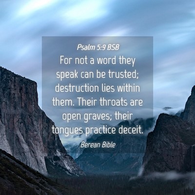 Picture 04 - Psalm 5:9 BSB - For not a word they speak can be trusted; - Bible Verse Picture