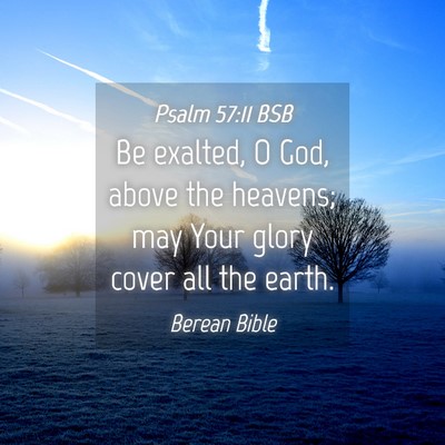 Picture 04 - Psalm 57:11 BSB - Be exalted, O God, above the heavens; may Your - Bible Verse Picture