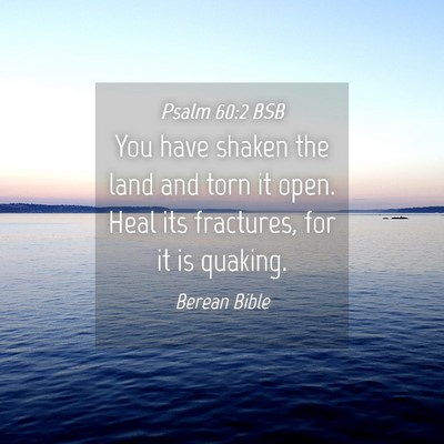 Picture 04 - Psalm 60:2 BSB - You have shaken the land and torn it open. Heal - Bible Verse Picture