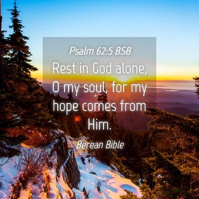 Picture 04 - Psalm 62:5 BSB - Rest in God alone, O my soul, for my hope comes - Bible Verse Picture