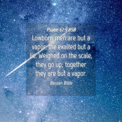 Picture 04 - Psalm 62:9 BSB - Lowborn men are but a vapor, the exalted but a - Bible Verse Picture