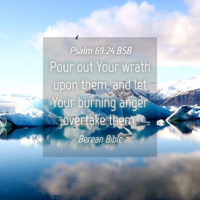 Picture 04 - Psalm 69:24 BSB - Pour out Your wrath upon them, and let Your - Bible Verse Picture