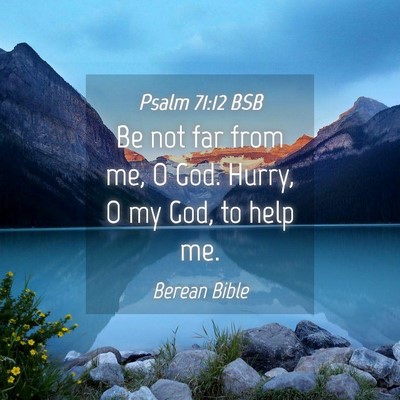 Picture 04 - Psalm 71:12 BSB - Be not far from me, O God. Hurry, O my God, to - Bible Verse Picture
