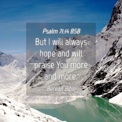 Picture 04 - Psalm 71:14 BSB - But I will always hope and will praise You more - Bible Verse Picture