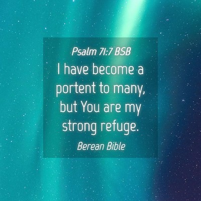 Picture 04 - Psalm 71:7 BSB - I have become a portent to many, but You are my - Bible Verse Picture