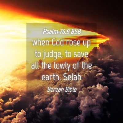 Picture 04 - Psalm 76:9 BSB - when God rose up to judge, to save all the lowly - Bible Verse Picture