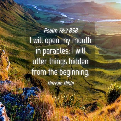 Picture 04 - Psalm 78:2 BSB - I will open my mouth in parables; I will utter - Bible Verse Picture