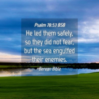 Picture 04 - Psalm 78:53 BSB - He led them safely, so they did not fear, but the - Bible Verse Picture