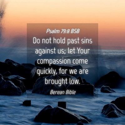 Picture 04 - Psalm 79:8 BSB - Do not hold past sins against us; let Your - Bible Verse Picture