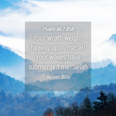 Picture 04 - Psalm 88:7 BSB - Your wrath weighs heavily upon me; all Your waves - Bible Verse Picture