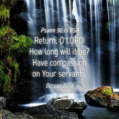 Picture 04 - Psalm 90:13 BSB - Return, O LORD! How long will it be? Have - Bible Verse Picture