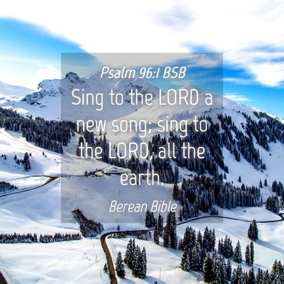 Picture 04 - Psalm 96:1 BSB - Sing to the LORD a new song; sing to the LORD, - Bible Verse Picture
