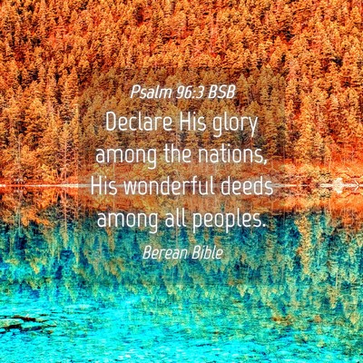 Picture 04 - Psalm 96:3 BSB - Declare His glory among the nations, His - Bible Verse Picture