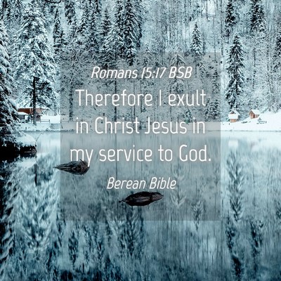 Picture 04 - Romans 15:17 BSB - Therefore I exult in Christ Jesus in my service - Bible Verse Picture