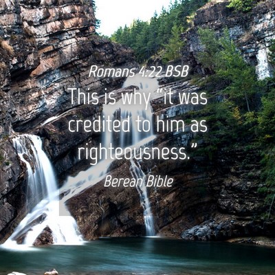 Picture 04 - Romans 4:22 BSB - This is why “it was credited to him as - Bible Verse Picture