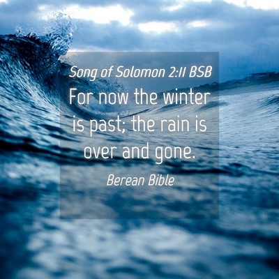 Picture 04 - Song of Solomon 2:11 BSB - For now the winter is past; the rain is over and - Bible Verse Picture