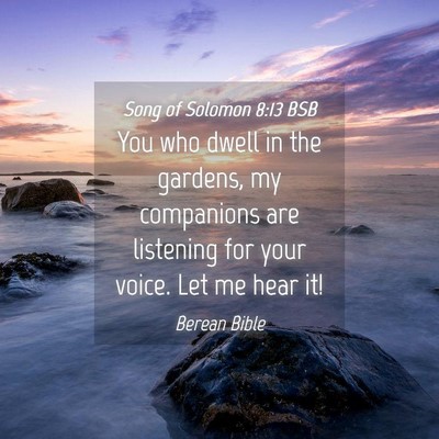 Picture 04 - Song of Solomon 8:13 BSB - You who dwell in the gardens, my companions are - Bible Verse Picture