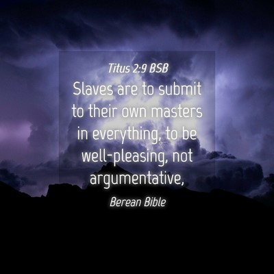 Picture 04 - Titus 2:9 BSB - Slaves are to submit to their own masters in - Bible Verse Picture