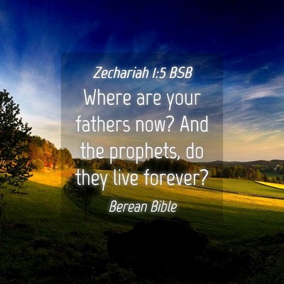 Picture 04 - Zechariah 1:5 BSB - Where are your fathers now? And the prophets, do - Bible Verse Picture