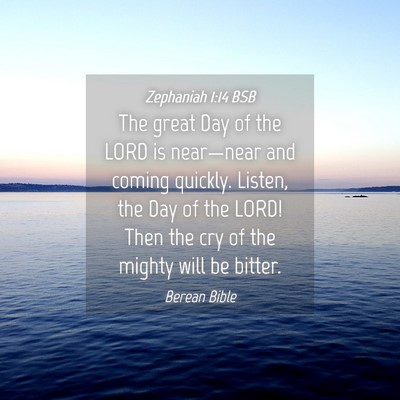 Picture 04 - Zephaniah 1:14 BSB - The great Day of the LORD is near—near and - Bible Verse Picture