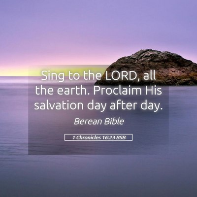 Picture 05 - 1 Chronicles 16:23 BSB - Sing to the LORD, all the earth. Proclaim His - Bible Verse Picture
