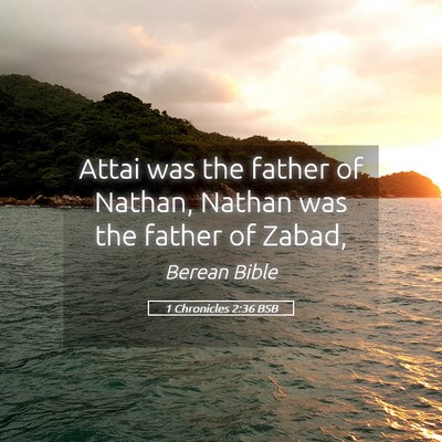 Picture 05 - 1 Chronicles 2:36 BSB - Attai was the father of Nathan, Nathan was the - Bible Verse Picture