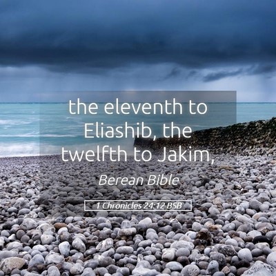 Picture 05 - 1 Chronicles 24:12 BSB - the eleventh to Eliashib, the twelfth to - Bible Verse Picture