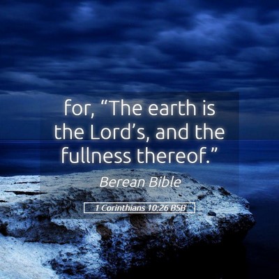 Picture 05 - 1 Corinthians 10:26 BSB - for, “The earth is the Lord’s, and the - Bible Verse Picture
