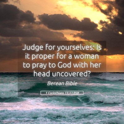 Picture 05 - 1 Corinthians 11:13 BSB - Judge for yourselves: Is it proper for a woman to - Bible Verse Picture