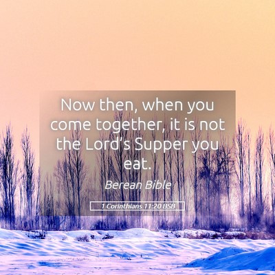 Picture 05 - 1 Corinthians 11:20 BSB - Now then, when you come together, it is not the - Bible Verse Picture