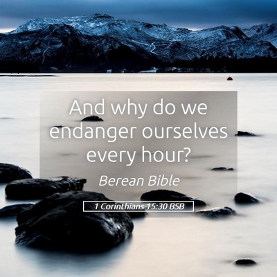 Picture 05 - 1 Corinthians 15:30 BSB - And why do we endanger ourselves every - Bible Verse Picture