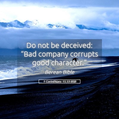 Picture 05 - 1 Corinthians 15:33 BSB - Do not be deceived: “Bad company corrupts good - Bible Verse Picture