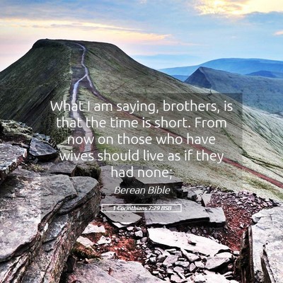 Picture 05 - 1 Corinthians 7:29 BSB - What I am saying, brothers, is that the time is - Bible Verse Picture