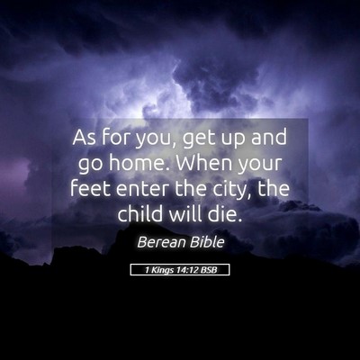 Picture 05 - 1 Kings 14:12 BSB - As for you, get up and go home. When your feet - Bible Verse Picture