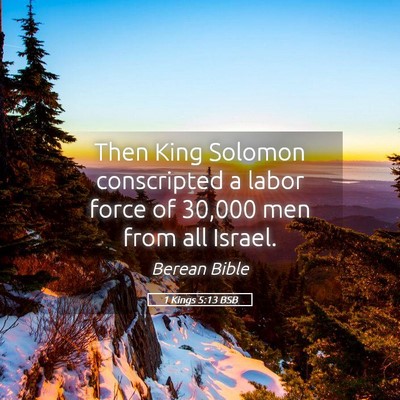 Picture 05 - 1 Kings 5:13 BSB - Then King Solomon conscripted a labor force of - Bible Verse Picture