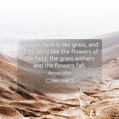 Picture 05 - 1 Peter 1:24 BSB - For, “All flesh is like grass, and all its - Bible Verse Picture