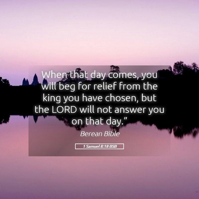 Picture 05 - 1 Samuel 8:18 BSB - When that day comes, you will beg for relief from - Bible Verse Picture