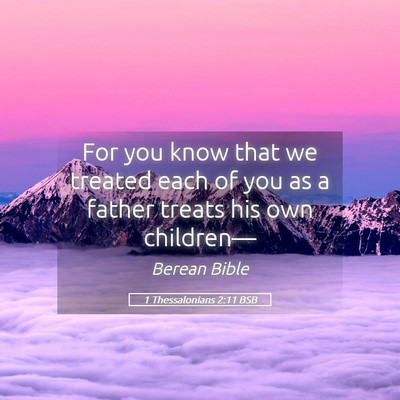 Picture 05 - 1 Thessalonians 2:11 BSB - For you know that we treated each of you as a - Bible Verse Picture