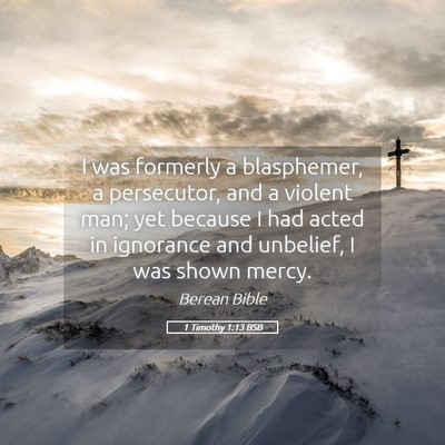 Picture 05 - 1 Timothy 1:13 BSB - I was formerly a blasphemer, a persecutor, and a - Bible Verse Picture