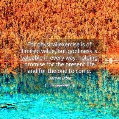 Picture 05 - 1 Timothy 4:8 BSB - For physical exercise is of limited value, but - Bible Verse Picture