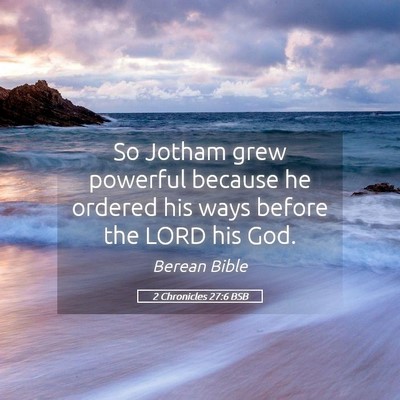 Picture 05 - 2 Chronicles 27:6 BSB - So Jotham grew powerful because he ordered his - Bible Verse Picture