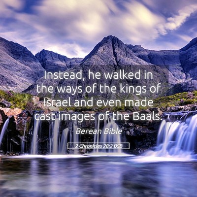 Picture 05 - 2 Chronicles 28:2 BSB - Instead, he walked in the ways of the kings of - Bible Verse Picture