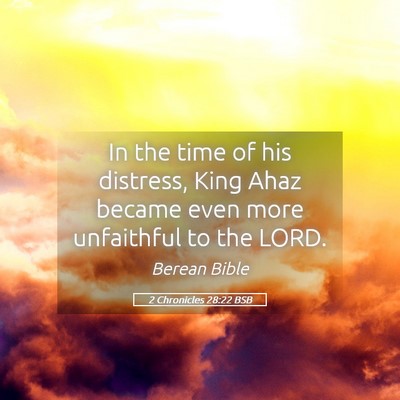 Picture 05 - 2 Chronicles 28:22 BSB - In the time of his distress, King Ahaz became - Bible Verse Picture