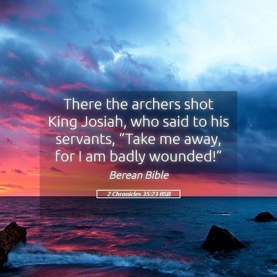 Picture 05 - 2 Chronicles 35:23 BSB - There the archers shot King Josiah, who said to - Bible Verse Picture