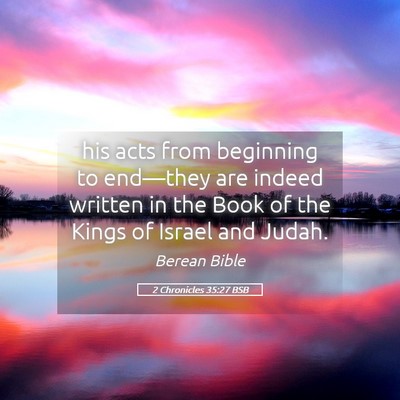 Picture 05 - 2 Chronicles 35:27 BSB - his acts from beginning to end—they are indeed - Bible Verse Picture
