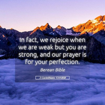 Picture 05 - 2 Corinthians 13:9 BSB - In fact, we rejoice when we are weak but you are - Bible Verse Picture