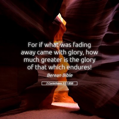 Picture 05 - 2 Corinthians 3:11 BSB - For if what was fading away came with glory, how - Bible Verse Picture